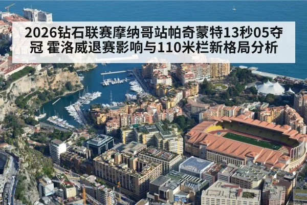 2026钻石联赛摩纳哥站帕奇蒙特13秒05夺冠 霍洛威退赛影响与110米栏新格局分析