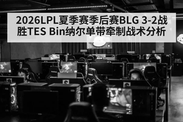 2026LPL夏季赛季后赛BLG 3-2战胜TES Bin纳尔单带牵制战术分析