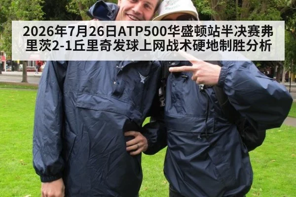 2026年7月26日ATP500华盛顿站半决赛弗里茨2-1丘里奇发球上网战术硬地制胜分析
