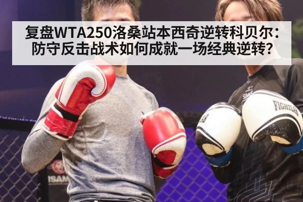 复盘WTA250洛桑站本西奇逆转科贝尔:防守反击战术如何成就一场经典逆转?