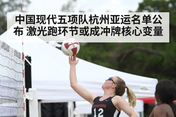 中国现代五项队杭州亚运名单公布 激光跑环节或成冲牌核心变量